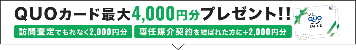 QUOカード最大4,000円分プレゼント！！訪問査定でもれなく2,000円分、専任媒介契約を結ばれた方にプラス2,000円分